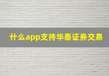 什么app支持华泰证券交易