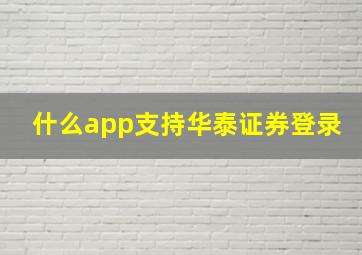 什么app支持华泰证券登录