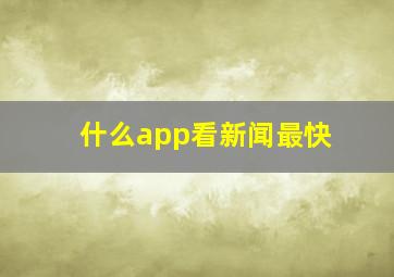 什么app看新闻最快