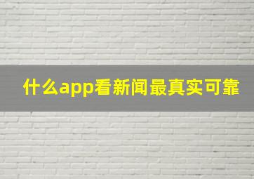 什么app看新闻最真实可靠