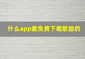 什么app能免费下载歌曲的