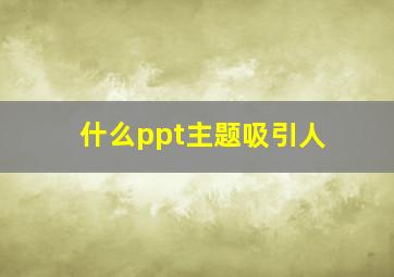 什么ppt主题吸引人