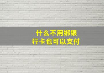 什么不用绑银行卡也可以支付