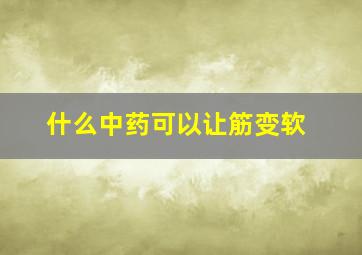 什么中药可以让筋变软