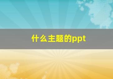 什么主题的ppt