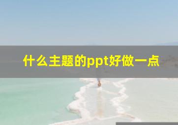 什么主题的ppt好做一点