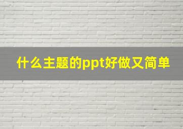 什么主题的ppt好做又简单