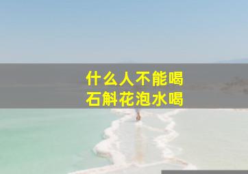 什么人不能喝石斛花泡水喝