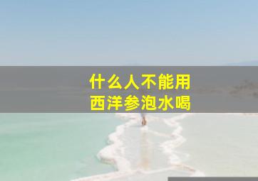 什么人不能用西洋参泡水喝