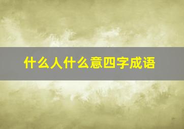 什么人什么意四字成语