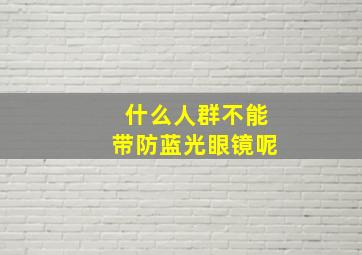 什么人群不能带防蓝光眼镜呢