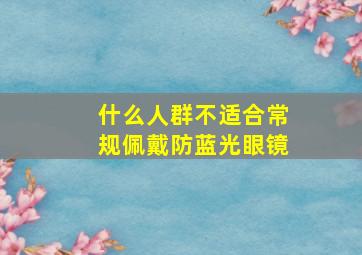 什么人群不适合常规佩戴防蓝光眼镜