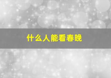 什么人能看春晚