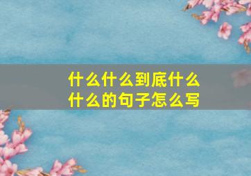 什么什么到底什么什么的句子怎么写