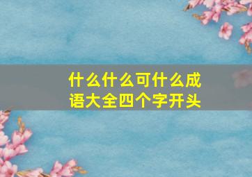 什么什么可什么成语大全四个字开头