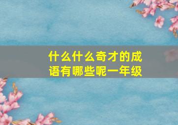 什么什么奇才的成语有哪些呢一年级