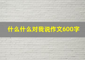 什么什么对我说作文600字