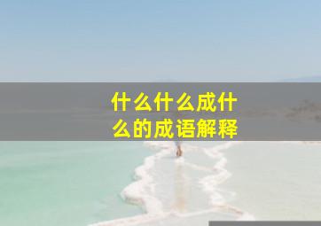 什么什么成什么的成语解释