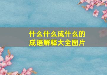 什么什么成什么的成语解释大全图片