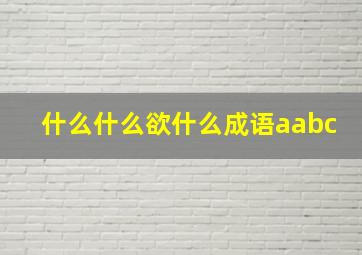 什么什么欲什么成语aabc