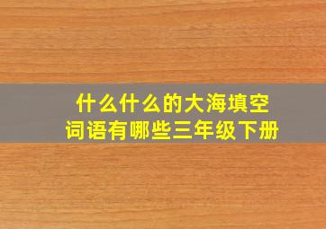 什么什么的大海填空词语有哪些三年级下册