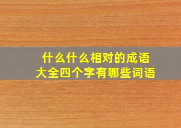 什么什么相对的成语大全四个字有哪些词语