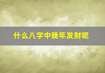 什么八字中晚年发财呢