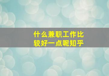 什么兼职工作比较好一点呢知乎