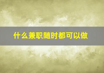 什么兼职随时都可以做