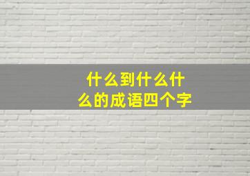 什么到什么什么的成语四个字