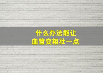 什么办法能让血管变粗壮一点