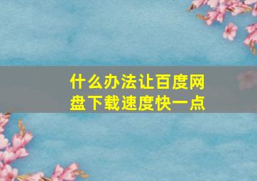 什么办法让百度网盘下载速度快一点