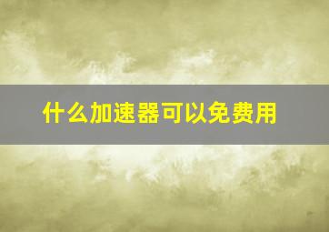 什么加速器可以免费用