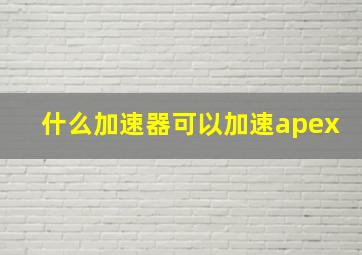 什么加速器可以加速apex