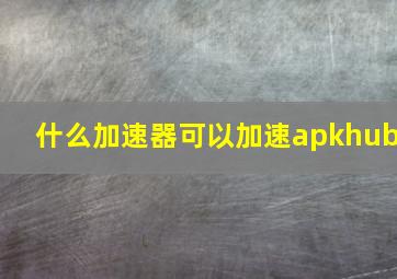 什么加速器可以加速apkhub