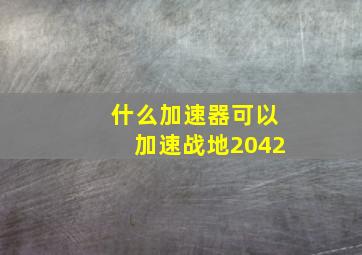 什么加速器可以加速战地2042