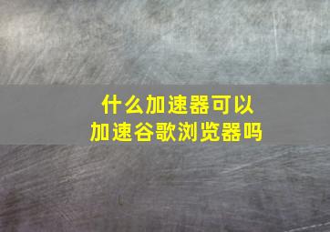 什么加速器可以加速谷歌浏览器吗