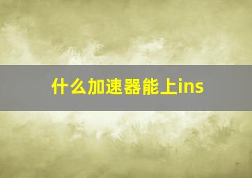 什么加速器能上ins