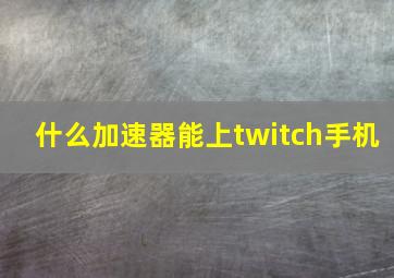 什么加速器能上twitch手机