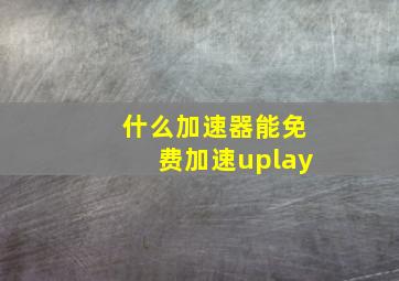 什么加速器能免费加速uplay