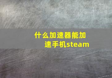 什么加速器能加速手机steam