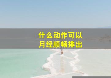 什么动作可以月经顺畅排出