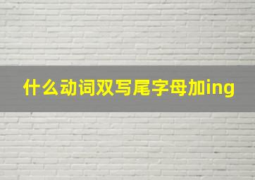 什么动词双写尾字母加ing