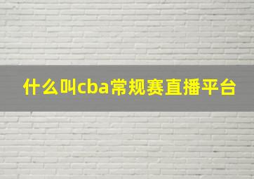 什么叫cba常规赛直播平台