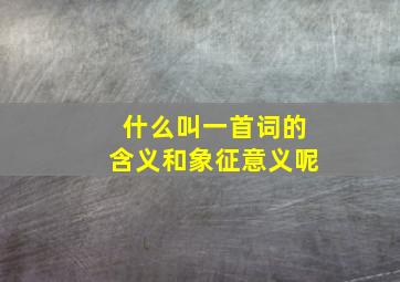 什么叫一首词的含义和象征意义呢