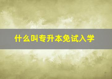 什么叫专升本免试入学