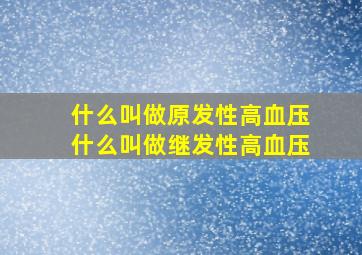 什么叫做原发性高血压什么叫做继发性高血压