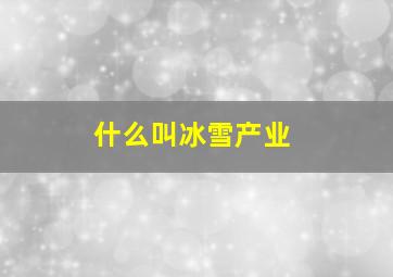 什么叫冰雪产业