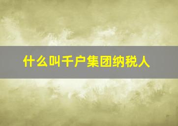 什么叫千户集团纳税人