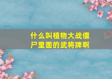 什么叫植物大战僵尸里面的武将牌啊